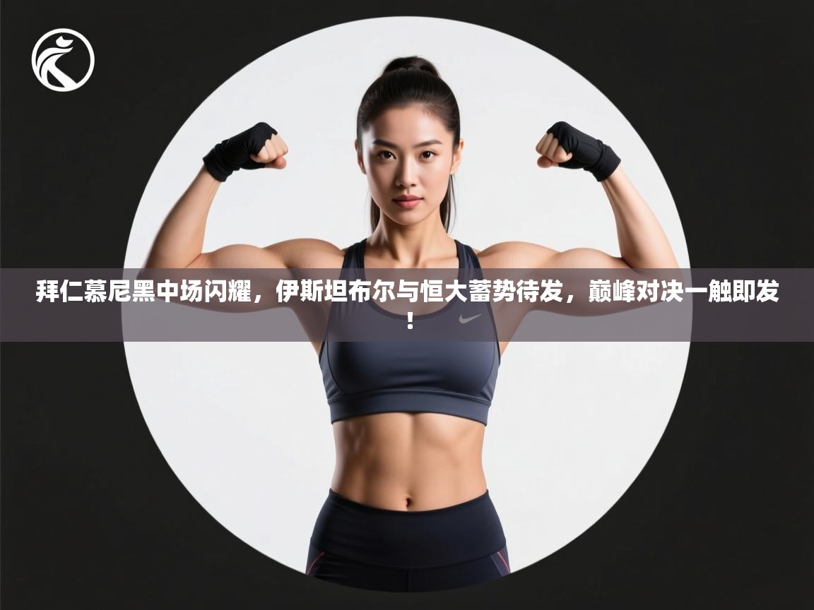 拜仁慕尼黑中场闪耀，伊斯坦布尔与恒大蓄势待发，巅峰对决一触即发！  第1张