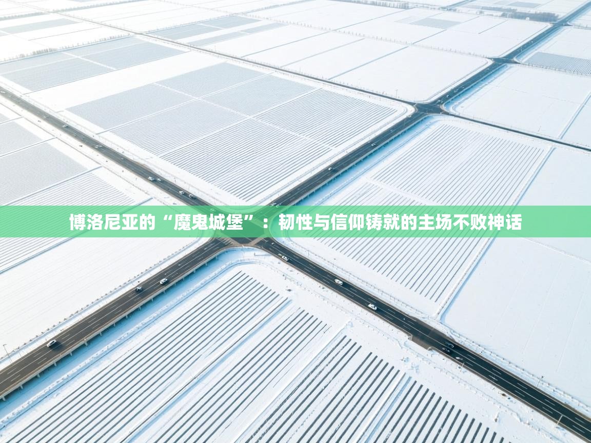 博洛尼亚的“魔鬼城堡”：韧性与信仰铸就的主场不败神话  第1张