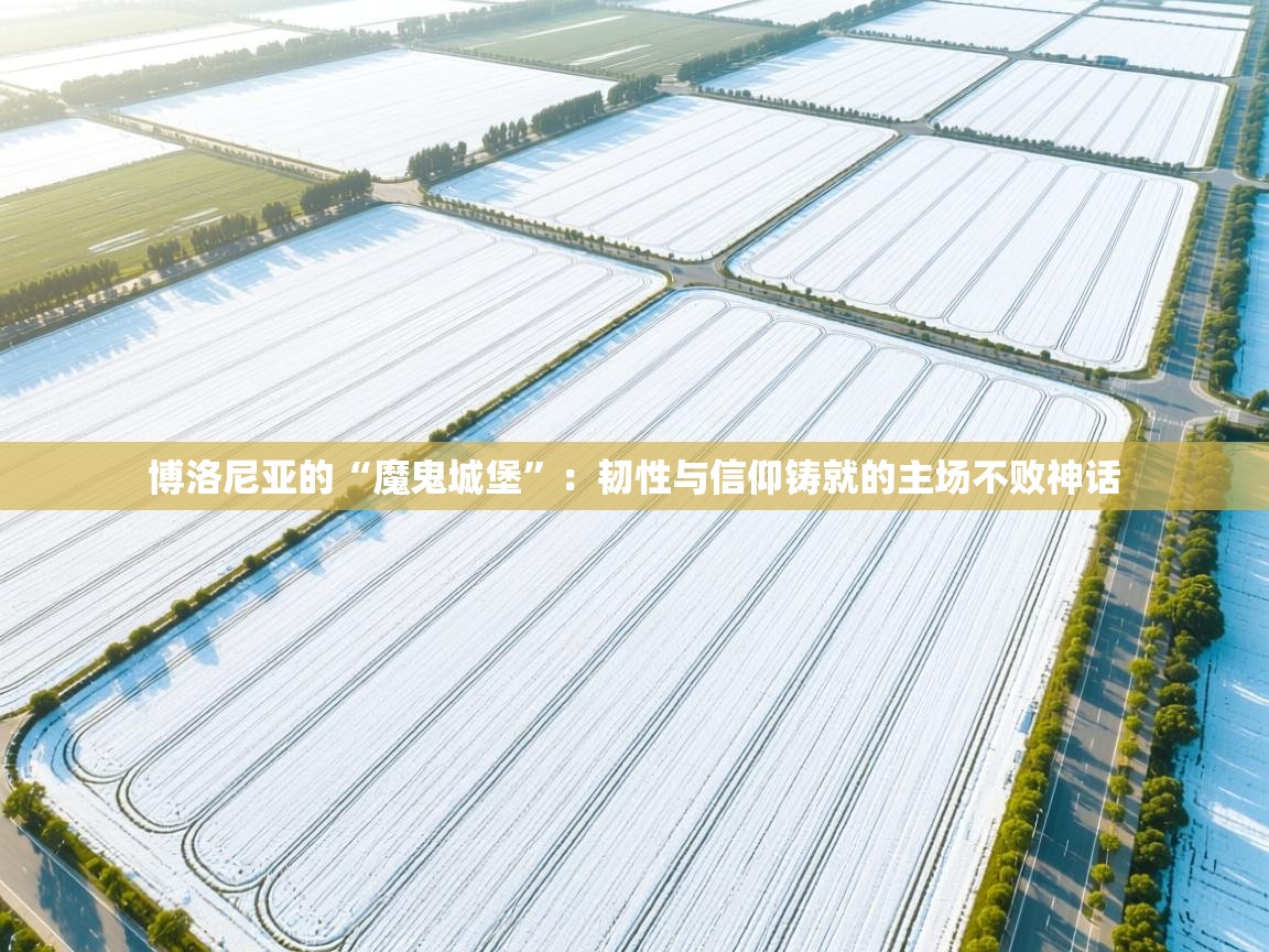 博洛尼亚的“魔鬼城堡”：韧性与信仰铸就的主场不败神话  第2张