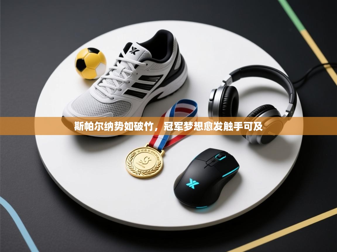 斯帕尔纳势如破竹,冠军梦想愈发触手可及 第2张