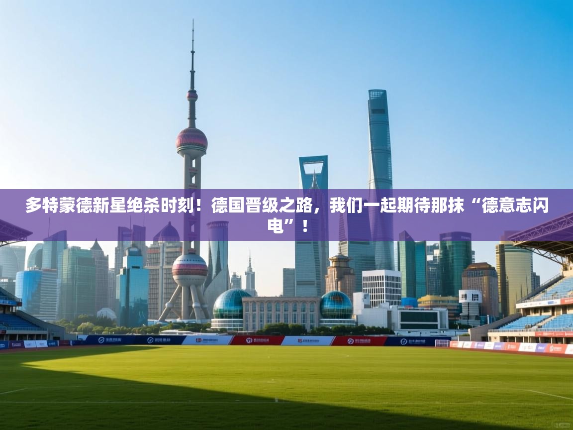 多特蒙德新星绝杀时刻！德国晋级之路，我们一起期待那抹“德意志闪电”！  第2张