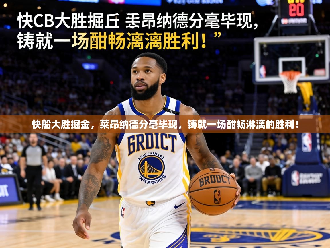 快船大胜掘金，莱昂纳德分毫毕现，铸就一场酣畅淋漓的胜利！  第1张